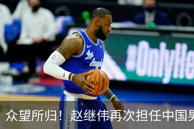 众望所归！赵继伟再次担任中国男篮队长，带领球队挑战日本和中国台北